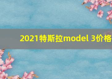 2021特斯拉model 3价格